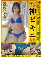 藤野つかさ これぞ王道 神ビキニ 昭和アイドルやキャンギャル、令和グラドルまで多くの女子の秘部を隠してきたビキニを巨乳や美乳、パイパンから剛毛、無防備ワキやハミ毛を超接写で舐め回す 絶対脱がさない完全着衣だからこそのポロンやハミ出しAV 藤野つかさ