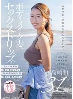 ボディメイク妻、セックストリップ。フィジカルを使い果たして、汗が吹き飛ぶ程激しく絡み合う。高嶋和 高嶋和