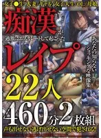 痴●が過激にエスカレートして起こったレ●プ22人460分2枚組