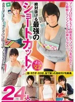 絶対抜ける最強のショートカット！ マシュマロ巨乳・モデル級美乳・プリプリ美尻など… S級娘とワンランク上の神セックス！ 24人 阿部乃みく、湊莉久