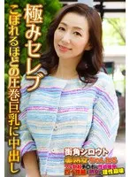 極みセレブ こぼれるほどの圧巻巨乳に中出し