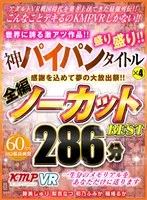 【VR】感謝を込めて夢の大放出祭！！世界に誇る激アツ作品！！神パイパンタイトル×4盛り盛り！！全編ノーカットBEST 286分 跡美しゅり、梨杏なつ