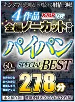 【VR】4作品全編ノーカット収録 パイパンSPECIAL BEST 278分 みひな 、あべみかこ