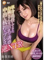 単身赴任してきたお隣さんを巨乳で誘惑中出し杭打ちプレス逆NTR 藤森里穂 藤森里穂