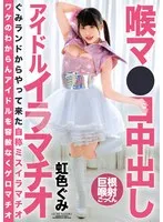喉マ●コ中出し アイドルイラマチオ 虹色ぐみ 虹色ぐみ