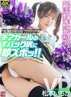 【VR】「かわい過ぎてごめんね」アドリブだらけの超リラックスいちかに幸せが止まらない チアガールのTバック尻に即ズボッVR 松本いちか 松本いちか