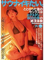 サウナでイキたい。ととのった後のセックスはエクスタシー8000倍の絶頂体験 大槻ひびき 天晴乃愛 如月夏希 大槻ひびき、天晴乃愛