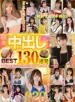 【発射寸前ヌキ特化】膣奥中出し130連発 毎秒ヌケる！コスパタイパが圧倒的大容量920分BEST 東山みえ、羽月乃蒼、柊ゆうき 他