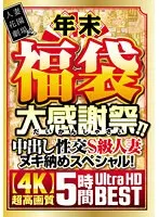 年末福袋 大感謝祭！！中出し性交S級人妻ヌキ納めスペシャル！【4K】超高画質 5時間Ultra HD 藤森里穂、乙アリス