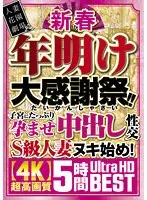 新春 年明け大感謝祭！！子宮にたっぷり孕ませ中出し性交S級人妻ヌキ始め！【4K】超高画質 5時間Ultra HD BEST 松本いちか、初音みのり