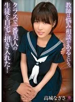教師は悩み相談があるという、クラスで一番美人の生徒を自宅に招き入れた！ 高城なぎさ 高城なぎさ