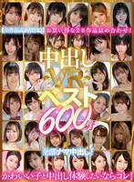 【VR】中出しVRベスト600分 全部ナマ中出し！かわいい子と中出し体験したいならコレ！ 河南実里、久留木玲