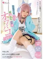オジサンに没頭する発情コスプレイヤー 超敏感大量失禁・お漏らし・ハメ潮オフパコ5SEX 松井日奈子 松井日奈子
