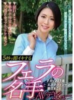 5秒で即イキするフェラの名手AVデビュー Fカップ27歳エステティシャン 朝日まこと 朝日まこと