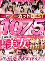【VR】1075分業界屈指の超絶美女に孕ませ中出し！ノーカットBEST 飛鳥りん、河南実里